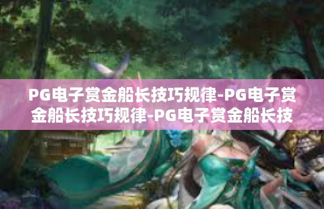 PG电子赏金船长技巧规律-PG电子赏金船长技巧规律-PG电子赏金船长技巧规律
