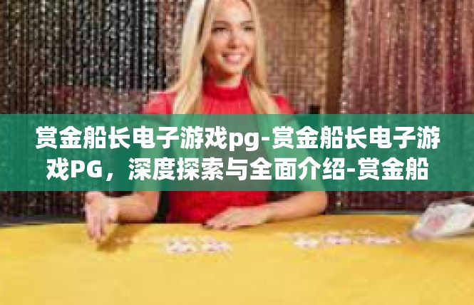 赏金船长电子游戏pg-赏金船长电子游戏PG，深度探索与全面介绍-赏金船长电子游戏pg