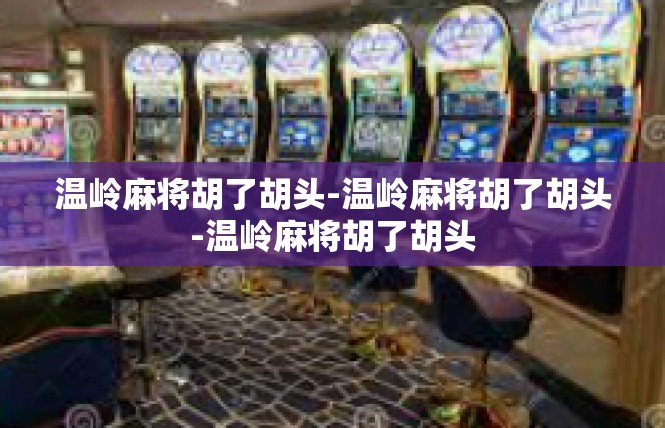 温岭麻将胡了胡头-温岭麻将胡了胡头-温岭麻将胡了胡头