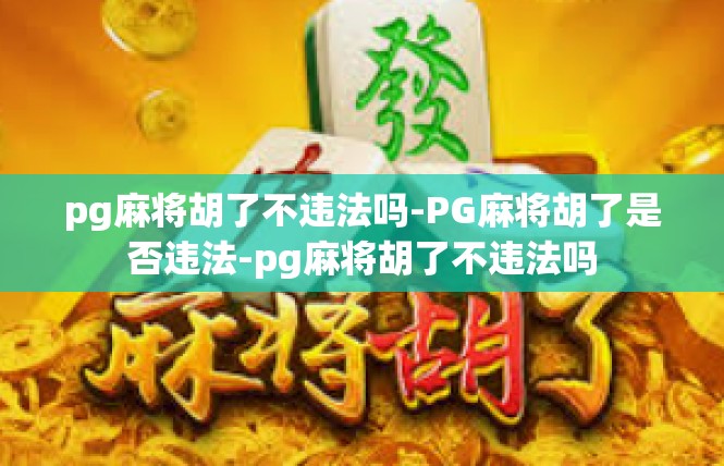 pg麻将胡了不违法吗-PG麻将胡了是否违法-pg麻将胡了不违法吗