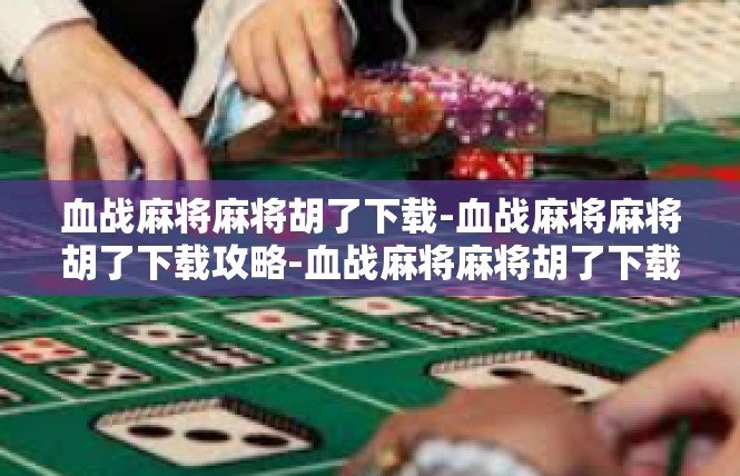血战麻将麻将胡了下载-血战麻将麻将胡了下载攻略-血战麻将麻将胡了下载