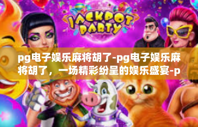 pg电子娱乐麻将胡了-pg电子娱乐麻将胡了，一场精彩纷呈的娱乐盛宴-pg电子娱乐麻将胡了