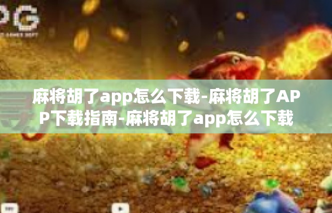麻将胡了app怎么下载-麻将胡了APP下载指南-麻将胡了app怎么下载