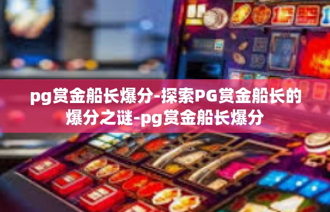 pg赏金船长爆分-探索PG赏金船长的爆分之谜-pg赏金船长爆分