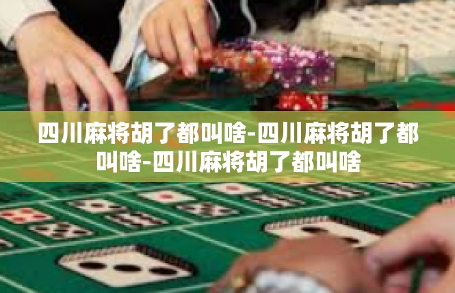 四川麻将胡了都叫啥-四川麻将胡了都叫啥-四川麻将胡了都叫啥