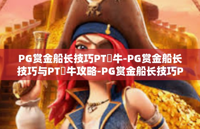 PG赏金船长技巧PT犎牛-PG赏金船长技巧与PT犎牛攻略-PG赏金船长技巧PT犎牛
