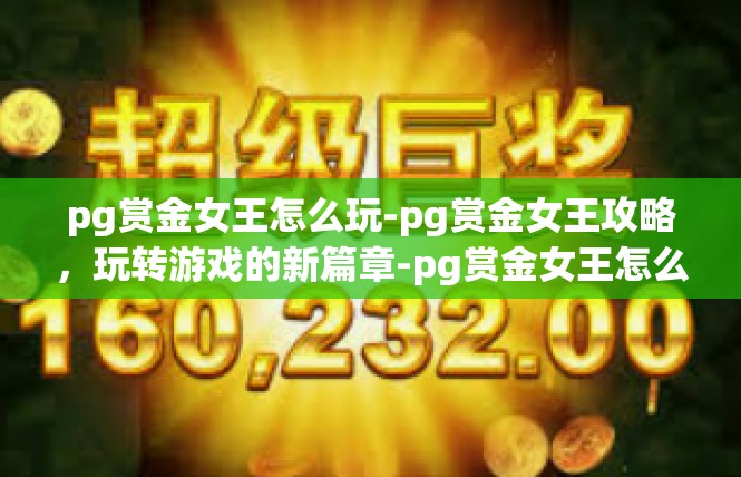 pg赏金女王怎么玩-pg赏金女王攻略，玩转游戏的新篇章-pg赏金女王怎么玩