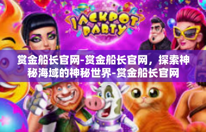 赏金船长官网-赏金船长官网，探索神秘海域的神秘世界-赏金船长官网