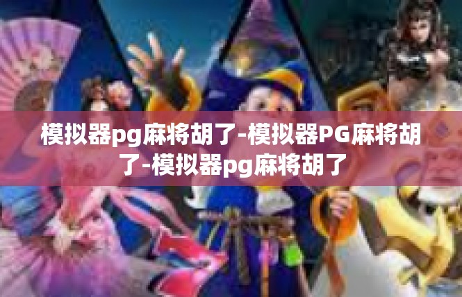 模拟器pg麻将胡了-模拟器PG麻将胡了-模拟器pg麻将胡了