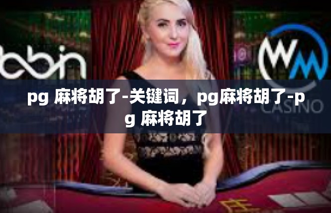 pg 麻将胡了-关键词，pg麻将胡了-pg 麻将胡了