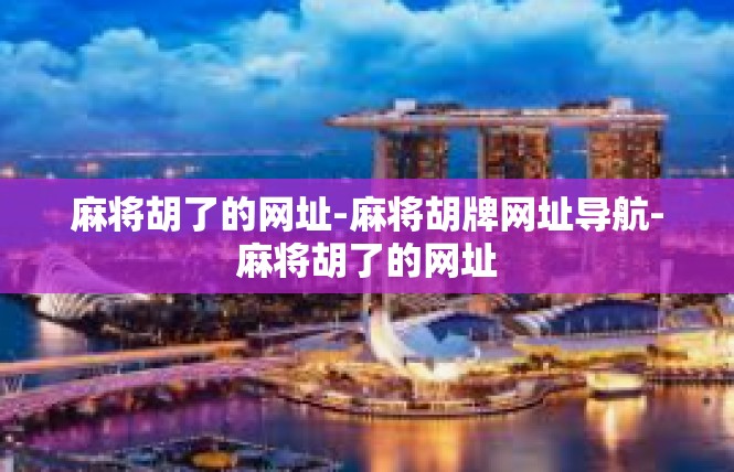 麻将胡了的网址-麻将胡牌网址导航-麻将胡了的网址