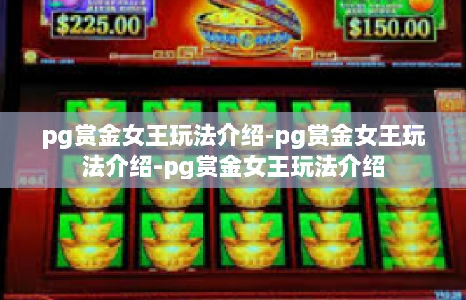 pg赏金女王玩法介绍-pg赏金女王玩法介绍-pg赏金女王玩法介绍