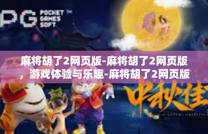 麻将胡了2网页版-麻将胡了2网页版，游戏体验与乐趣-麻将胡了2网页版