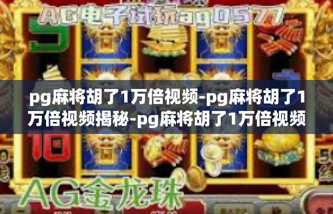 pg麻将胡了1万倍视频-pg麻将胡了1万倍视频揭秘-pg麻将胡了1万倍视频