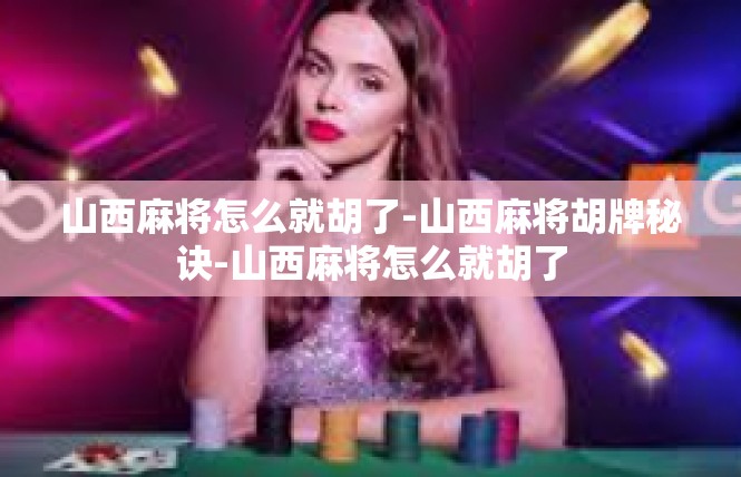 山西麻将怎么就胡了-山西麻将胡牌秘诀-山西麻将怎么就胡了