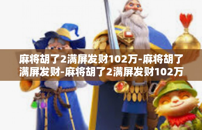 麻将胡了2满屏发财102万-麻将胡了满屏发财-麻将胡了2满屏发财102万