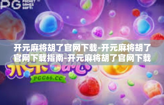 开元麻将胡了官网下载-开元麻将胡了官网下载指南-开元麻将胡了官网下载