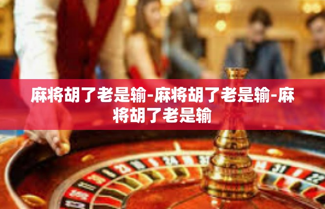 麻将胡了老是输-麻将胡了老是输-麻将胡了老是输