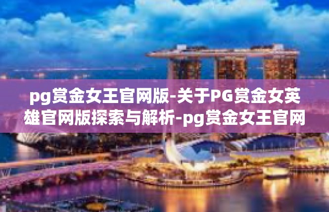 pg赏金女王官网版-关于PG赏金女英雄官网版探索与解析-pg赏金女王官网版