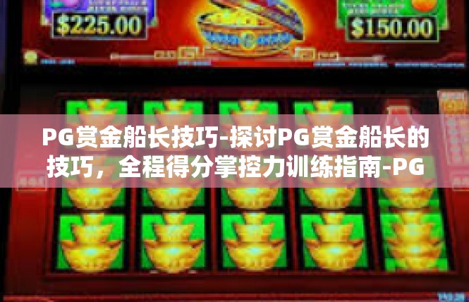 PG赏金船长技巧-探讨PG赏金船长的技巧，全程得分掌控力训练指南-PG赏金船长技巧