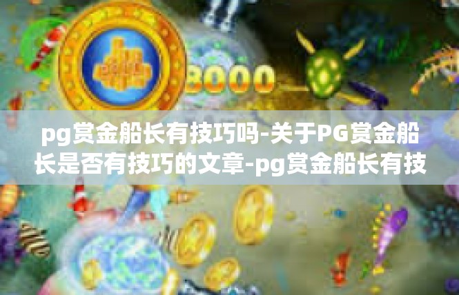 pg赏金船长有技巧吗-关于PG赏金船长是否有技巧的文章-pg赏金船长有技巧吗