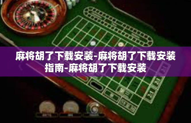 麻将胡了下载安装-麻将胡了下载安装指南-麻将胡了下载安装