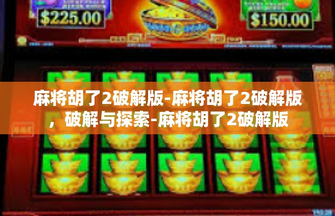 麻将胡了2破解版-麻将胡了2破解版，破解与探索-麻将胡了2破解版