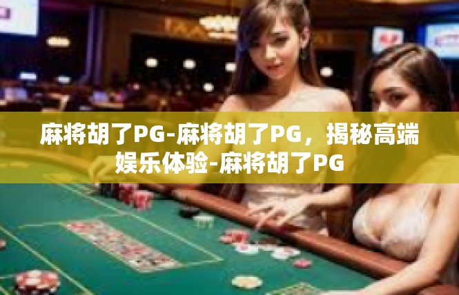 麻将胡了PG-麻将胡了PG，揭秘高端娱乐体验-麻将胡了PG