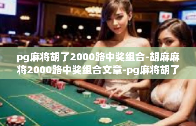 pg麻将胡了2000路中奖组合-胡麻麻将2000路中奖组合文章-pg麻将胡了2000路中奖组合