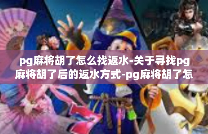 pg麻将胡了怎么找返水-关于寻找pg麻将胡了后的返水方式-pg麻将胡了怎么找返水