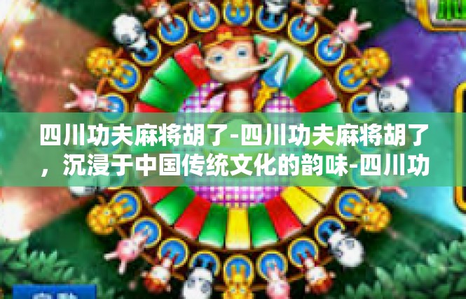 四川功夫麻将胡了-四川功夫麻将胡了，沉浸于中国传统文化的韵味-四川功夫麻将胡了