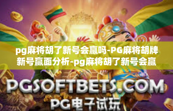 pg麻将胡了新号会赢吗-PG麻将胡牌新号赢面分析-pg麻将胡了新号会赢吗