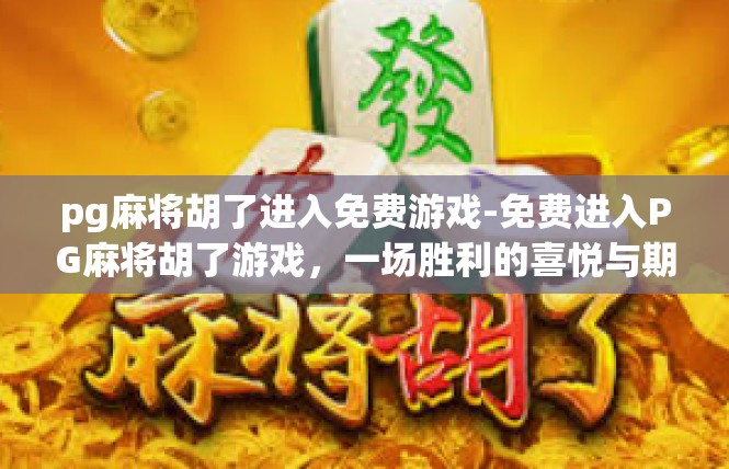 pg麻将胡了进入免费游戏-免费进入PG麻将胡了游戏，一场胜利的喜悦与期待-pg麻将胡了进入免费游戏