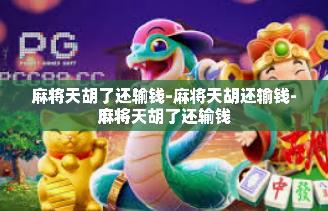 麻将天胡了还输钱-麻将天胡还输钱-麻将天胡了还输钱