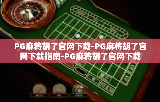 PG麻将胡了官网下载-PG麻将胡了官网下载指南-PG麻将胡了官网下载