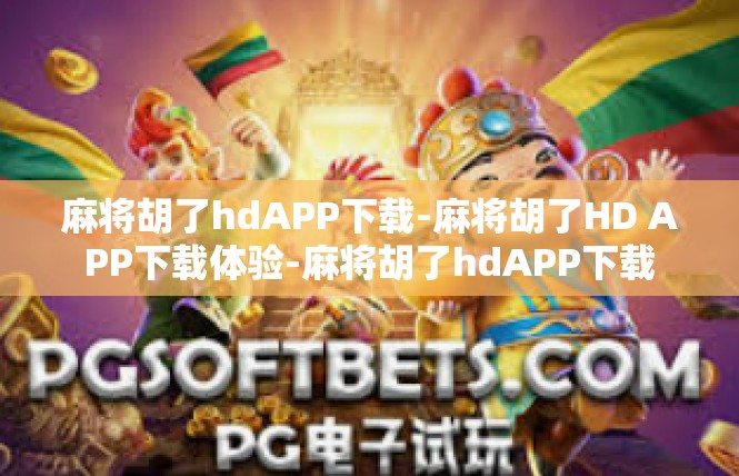 麻将胡了hdAPP下载-麻将胡了HD APP下载体验-麻将胡了hdAPP下载
