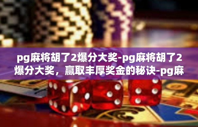 pg麻将胡了2爆分大奖-pg麻将胡了2爆分大奖，赢取丰厚奖金的秘诀-pg麻将胡了2爆分大奖