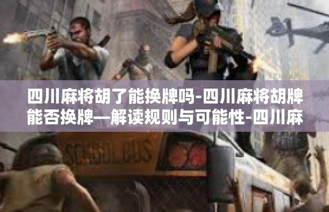 四川麻将胡了能换牌吗-四川麻将胡牌能否换牌—解读规则与可能性-四川麻将胡了能换牌吗