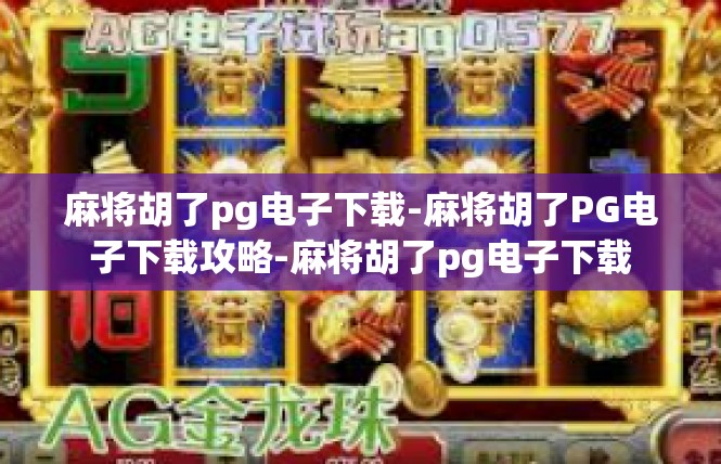 麻将胡了pg电子下载-麻将胡了PG电子下载攻略-麻将胡了pg电子下载