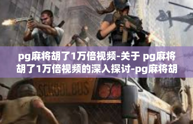 pg麻将胡了1万倍视频-关于 pg麻将胡了1万倍视频的深入探讨-pg麻将胡了1万倍视频