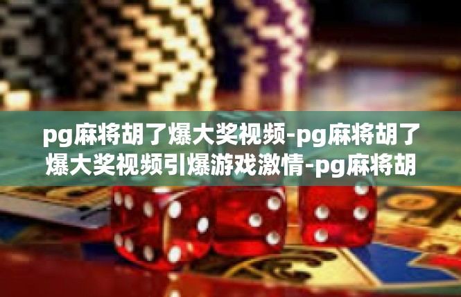 pg麻将胡了爆大奖视频-pg麻将胡了爆大奖视频引爆游戏激情-pg麻将胡了爆大奖视频
