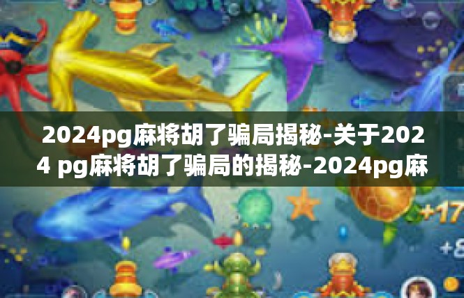 2024pg麻将胡了骗局揭秘-关于2024 pg麻将胡了骗局的揭秘-2024pg麻将胡了骗局揭秘