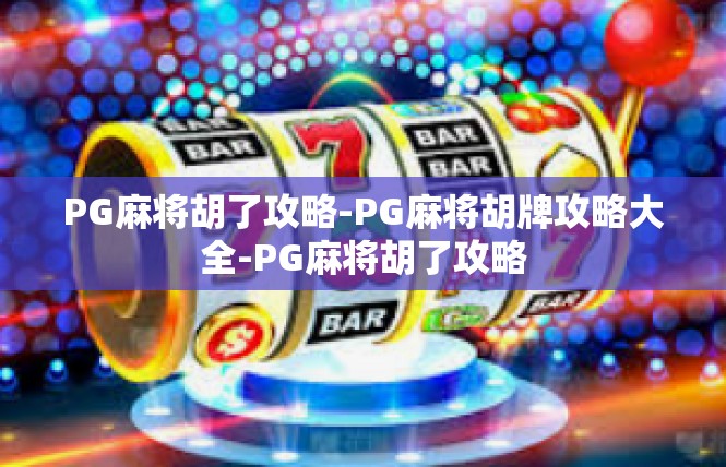 PG麻将胡了攻略-PG麻将胡牌攻略大全-PG麻将胡了攻略