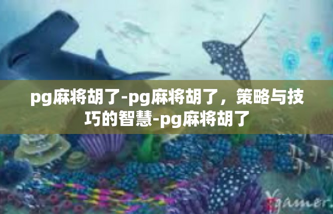 pg麻将胡了-pg麻将胡了，策略与技巧的智慧-pg麻将胡了