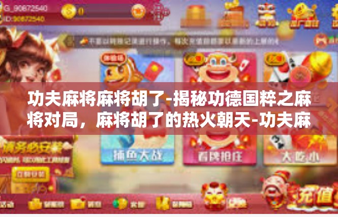 功夫麻将麻将胡了-揭秘功德国粹之麻将对局，麻将胡了的热火朝天-功夫麻将麻将胡了