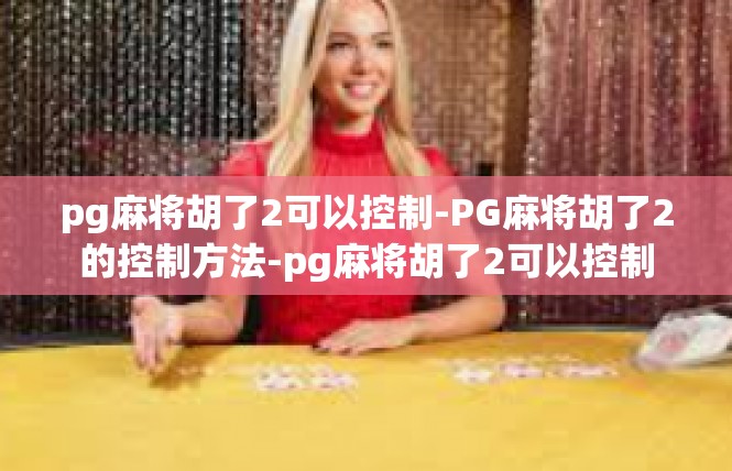 pg麻将胡了2可以控制-PG麻将胡了2的控制方法-pg麻将胡了2可以控制