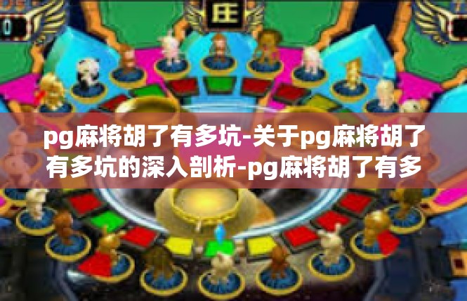 pg麻将胡了有多坑-关于pg麻将胡了有多坑的深入剖析-pg麻将胡了有多坑