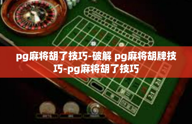 pg麻将胡了技巧-破解 pg麻将胡牌技巧-pg麻将胡了技巧
