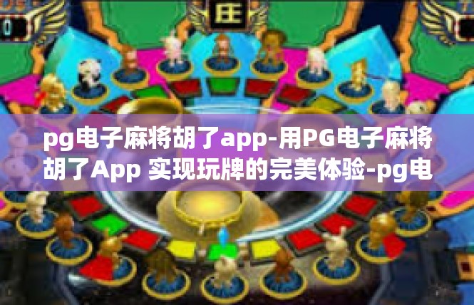 pg电子麻将胡了app-用PG电子麻将胡了App 实现玩牌的完美体验-pg电子麻将胡了app