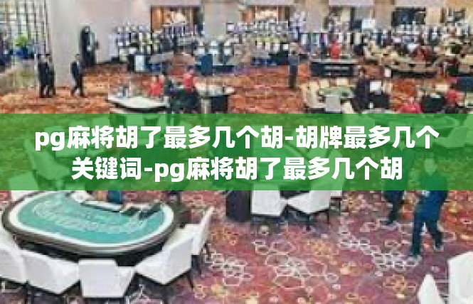pg麻将胡了最多几个胡-胡牌最多几个关键词-pg麻将胡了最多几个胡